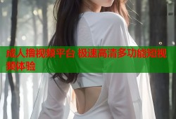 成人撸视频平台 极速高清多功能短视频体验
