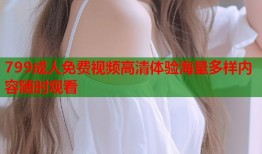 799成人免费视频高清体验海量多样内容随时观看