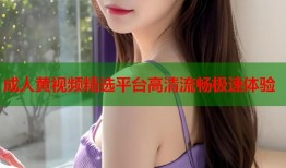 成人黄视频精选平台高清流畅极速体验
