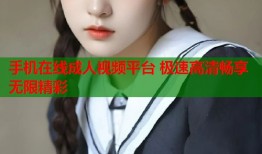 手机在线成人视频平台 极速高清畅享无限精彩