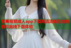 香蕉视频成人app下载高清流畅在线观看与离线下载体验