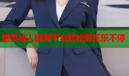 爆笑成人视频平台轻松解压乐不停