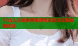 97成人在线免费视频畅享高清无限观看体验
