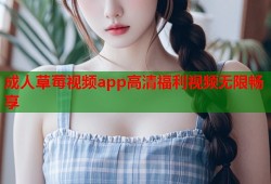 成人草莓视频app高清福利视频无限畅享