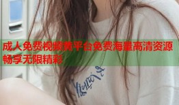成人免费视频黄平台免费海量高清资源畅享无限精彩