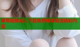 草莓视频成人下载免费畅享高清精彩内容