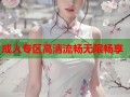 成人专区高清流畅无限畅享