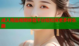 成人用品视频体验平台轻松探索多样乐趣
