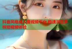 抖音风格成人爱视频平台 极速浏览多样短视频体验
