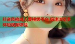 抖音风格成人爱视频平台 极速浏览多样短视频体验