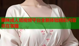 猫咪成人短视频平台全新体验精彩内容尽在掌握