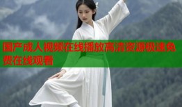 国产成人视频在线播放高清资源极速免费在线观看