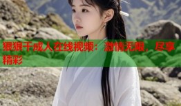 狠狠干成人在线视频：激情无限，尽享精彩