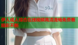伊人成人综合在线视频高清流畅免费看精彩不断