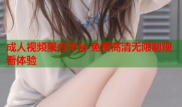 成人视频聚合平台 免费高清无限制观看体验