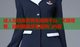 成人在线免费黄色视频平台：无限观看，随时随地享受最热门内容