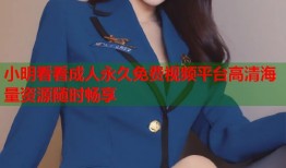 小明看看成人永久免费视频平台高清海量资源随时畅享