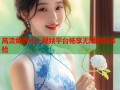 高清免费成人视频平台畅享无限精彩体验