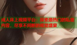 成人床上视频平台：探索最热门的私密内容，尽享不间断的视觉盛宴