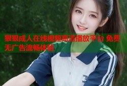 狠狠成人在线视频高清播放平台 免费无广告流畅体验