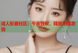 成人影音社区：午夜狂欢，释放无限激情