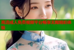 高清成人免费视频平台畅享无限精彩体验