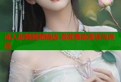成人街舞视频精选 激发舞动激情与自信