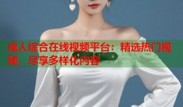 成人综合在线视频平台：精选热门视频，尽享多样化内容