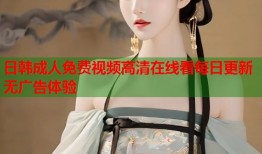 日韩成人免费视频高清在线看每日更新无广告体验