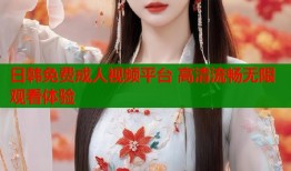 日韩免费成人视频平台 高清流畅无限观看体验
