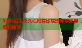 8x8x成人永久视频在线高清畅享无限精彩体验