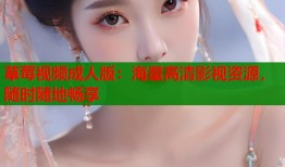 草莓视频成人版：海量高清影视资源，随时随地畅享