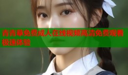 青青草免费成人在线视频高清免费观看极速体验
