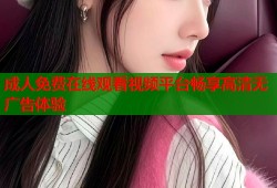 成人免费在线观看视频平台畅享高清无广告体验