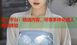成人平台：精选内容，尽享多样化成人视频体验
