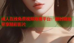 成人在线免费视频观看平台：随时随地尽享精彩影片