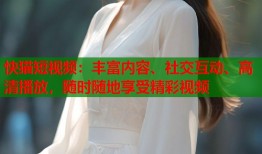 快猫短视频：丰富内容、社交互动、高清播放，随时随地享受精彩视频