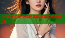 97成人免费视频畅享极速高清无限播放