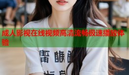 成人影视在线视频高清流畅极速播放体验