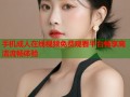 手机成人在线视频免费观看平台畅享高清流畅体验