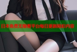 日本免费无限看平台每日更新精彩内容