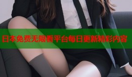 日本免费无限看平台每日更新精彩内容