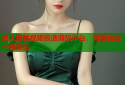 成人撸管视频极速播放平台，海量精选一键直达