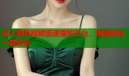 成人撸管视频极速播放平台，海量精选一键直达