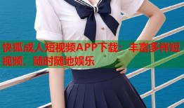 快狐成人短视频APP下载：丰富多样短视频，随时随地娱乐