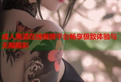 成人高清在线视频平台畅享极致体验与无限精彩