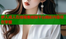 伊人成人在线观看视频平台精彩内容尽在掌握