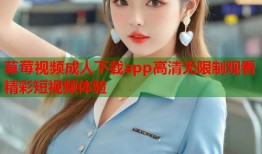 草莓视频成人下载app高清无限制观看精彩短视频体验