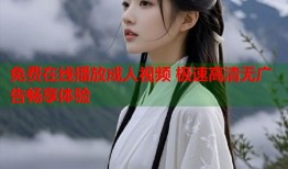 免费在线播放成人视频 极速高清无广告畅享体验