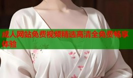成人网站免费视频精选高清全免费畅享体验